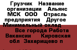 Грузчик › Название организации ­ Альянс-МСК, ООО › Отрасль предприятия ­ Другое › Минимальный оклад ­ 40 000 - Все города Работа » Вакансии   . Кировская обл.,Захарищево п.